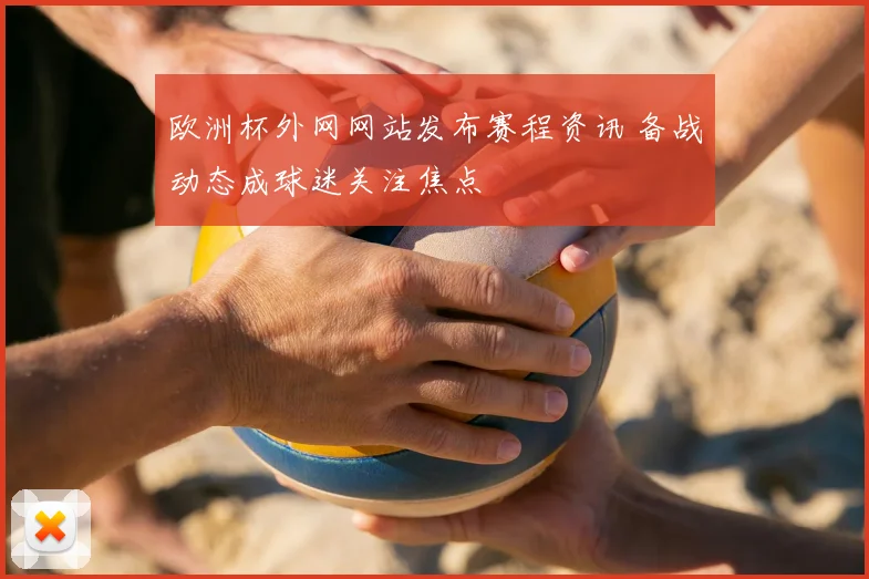 欧洲杯外网网站发布赛程资讯 备战动态成球迷关注焦点