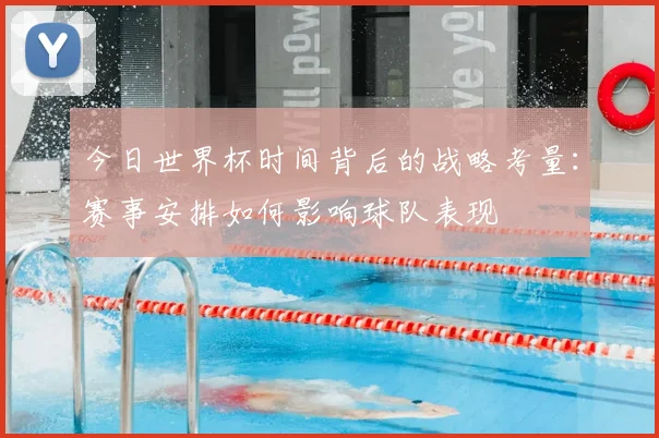今日世界杯时间背后的战略考量：赛事安排如何影响球队表现