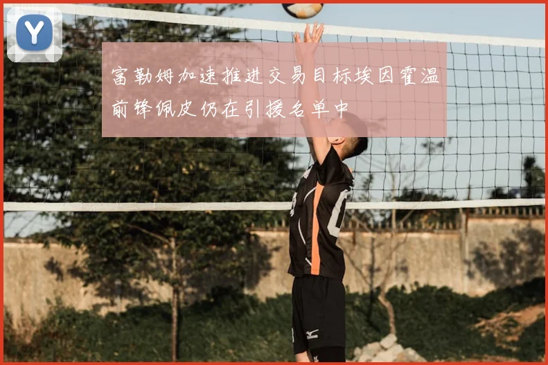 富勒姆加速推进交易目标埃因霍温前锋佩皮仍在引援名单中