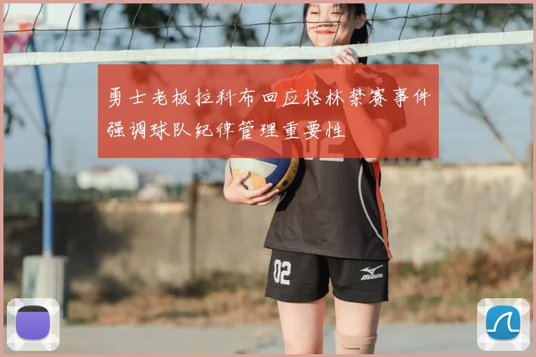 勇士老板拉科布回应格林禁赛事件强调球队纪律管理重要性