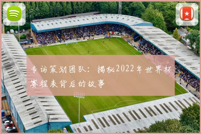 专访策划团队：揭秘2022年世界杯赛程表背后的故事