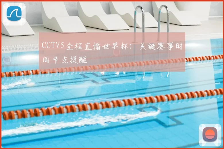 CCTV5全程直播世界杯:关键赛事时间节点提醒