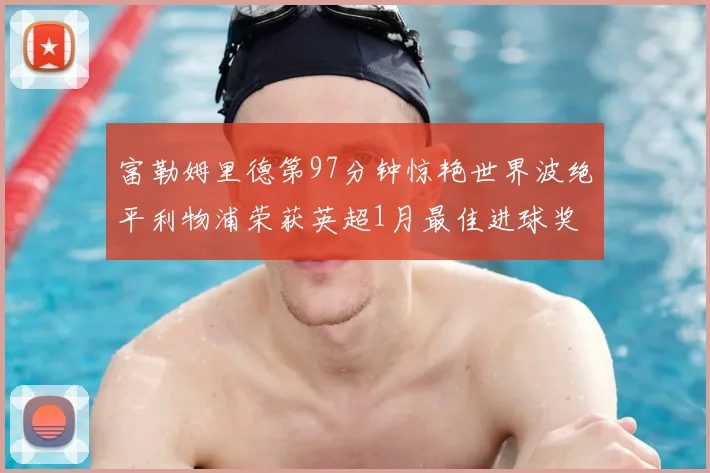 富勒姆里德第97分钟惊艳世界波绝平利物浦荣获英超1月最佳进球奖
