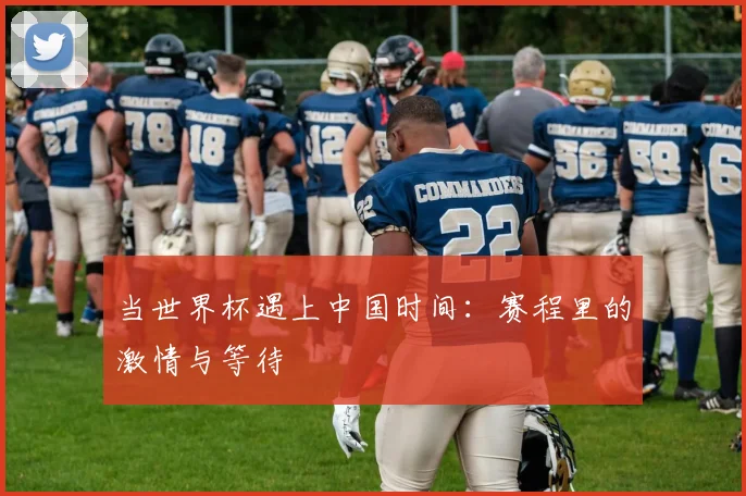 当世界杯遇上中国时间：赛程里的激情与等待