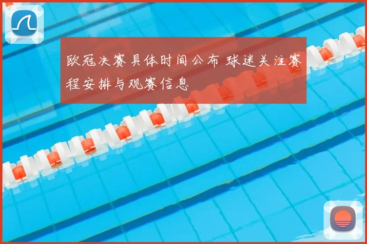 欧冠决赛具体时间公布 球迷关注赛程安排与观赛信息