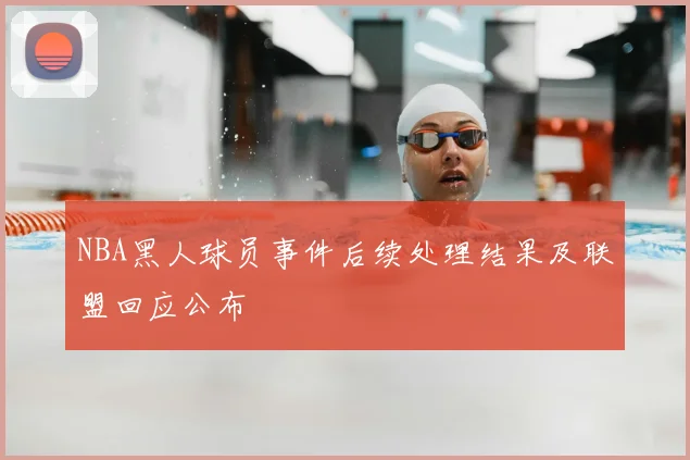 NBA黑人球员事件后续处理结果及联盟回应公布