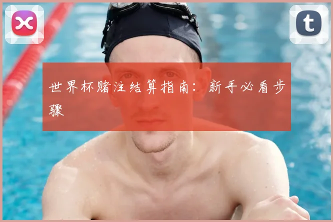 世界杯赌注结算指南：新手必看步骤