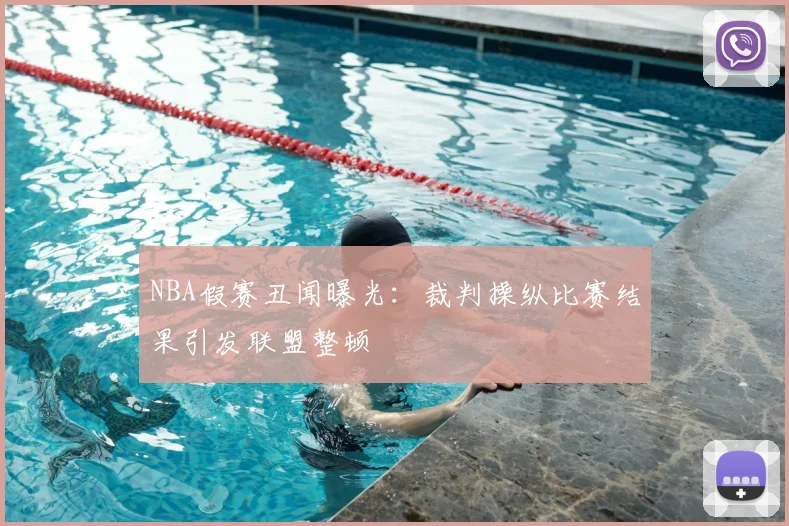 NBA假赛丑闻曝光:裁判操纵比赛结果引发联盟整顿