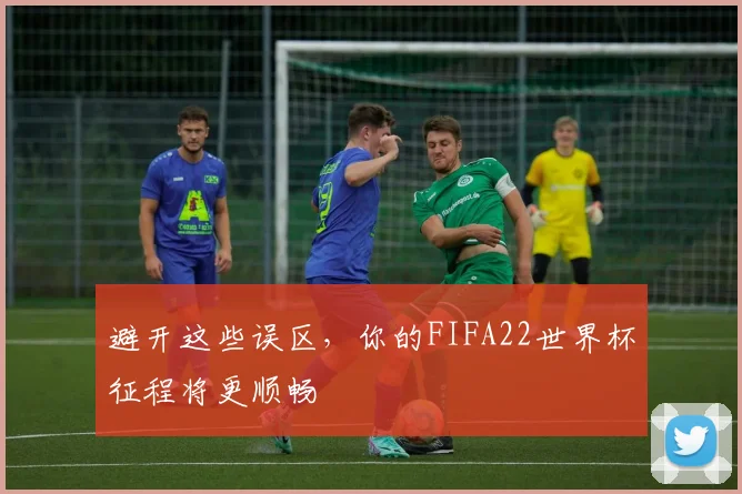避开这些误区，你的FIFA22世界杯征程将更顺畅