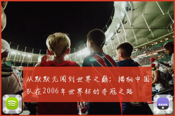 从默默无闻到世界之巅：揭秘中国队在2006年世界杯的夺冠之路