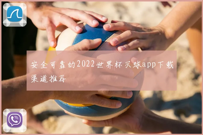 安全可靠的2022世界杯买球app下载渠道推荐