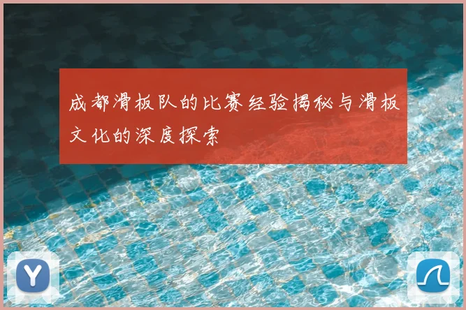 成都滑板队的比赛经验揭秘与滑板文化的深度探索